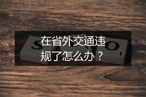 在省外交通违规了怎么办？