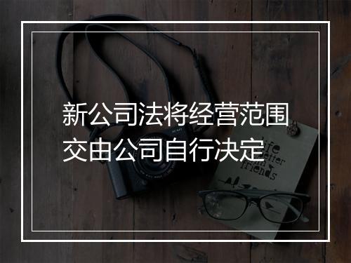 新公司法将经营范围交由公司自行决定