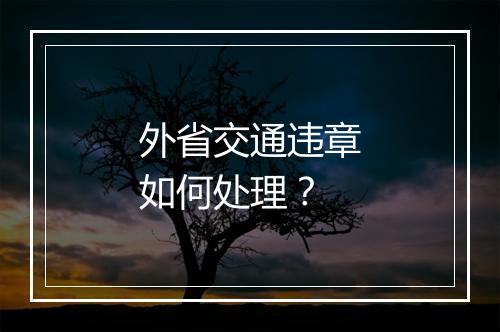 外省交通违章如何处理？