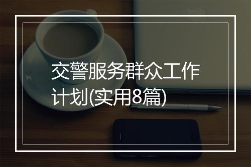 交警服务群众工作计划(实用8篇)