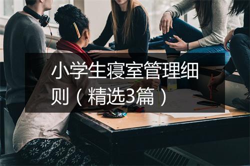 小学生寝室管理细则（精选3篇）