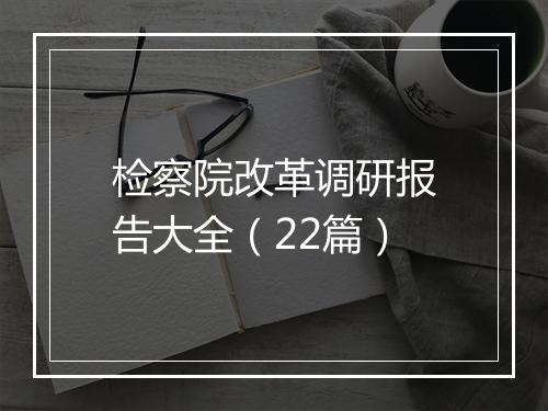 检察院改革调研报告大全（22篇）