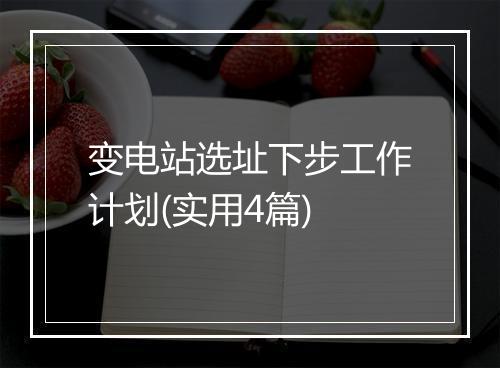 变电站选址下步工作计划(实用4篇)