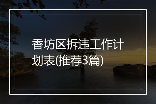 香坊区拆违工作计划表(推荐3篇)