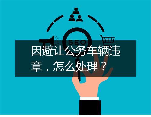 因避让公务车辆违章，怎么处理？