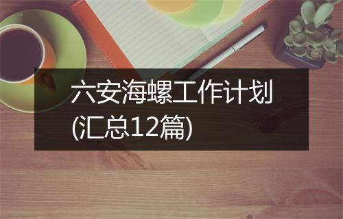 六安海螺工作计划(汇总12篇)