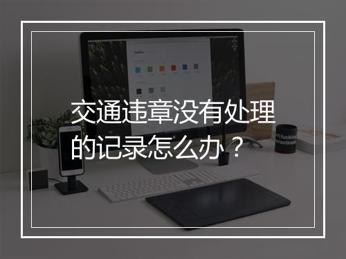 交通违章没有处理的记录怎么办？