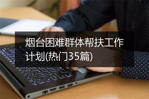 烟台困难群体帮扶工作计划(热门35篇)