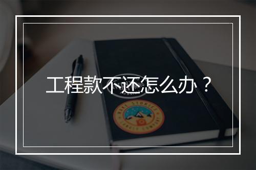 工程款不还怎么办？