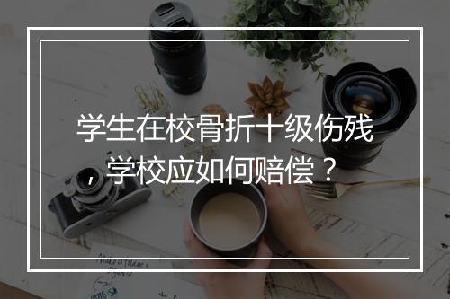 学生在校骨折十级伤残，学校应如何赔偿？