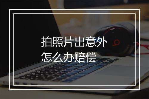 拍照片出意外怎么办赔偿