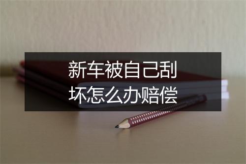 新车被自己刮坏怎么办赔偿