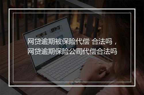 网贷逾期被保险代偿 合法吗，网贷逾期保险公司代偿合法吗