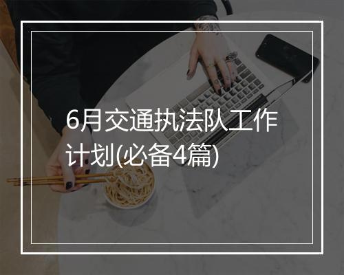 6月交通执法队工作计划(必备4篇)