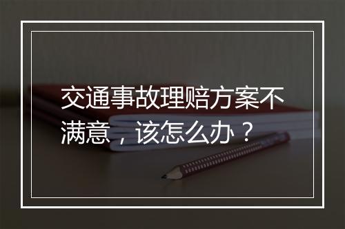 交通事故理赔方案不满意，该怎么办？