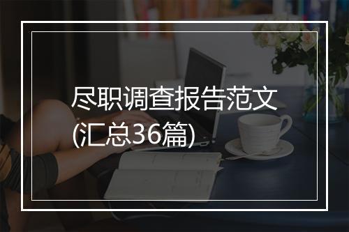 尽职调查报告范文(汇总36篇)