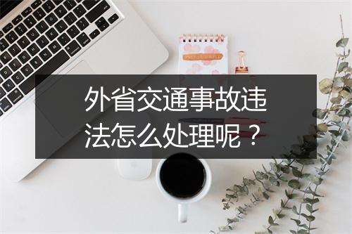 外省交通事故违法怎么处理呢？