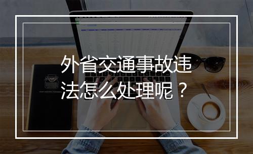 外省交通事故违法怎么处理呢？