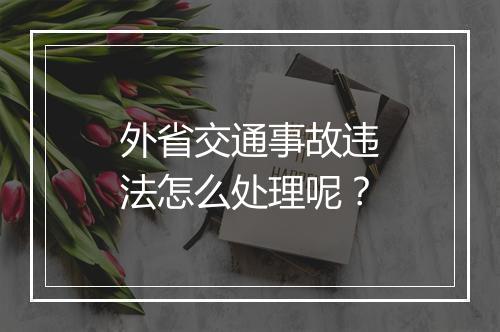 外省交通事故违法怎么处理呢？