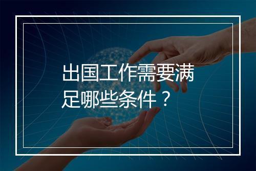 出国工作需要满足哪些条件？
