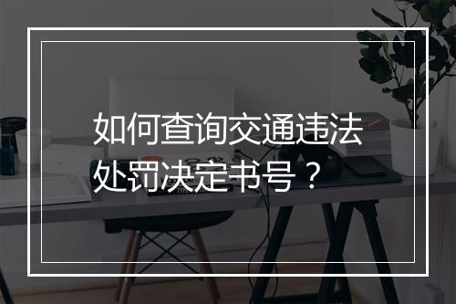 如何查询交通违法处罚决定书号？