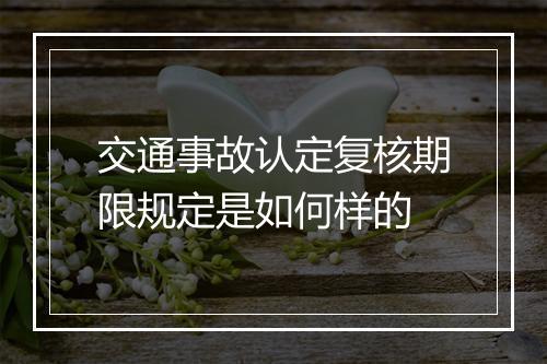 交通事故认定复核期限规定是如何样的