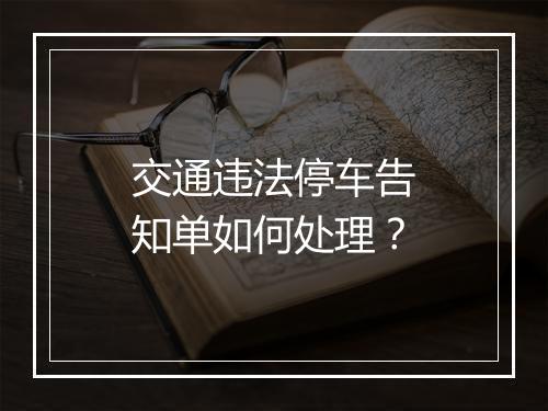 交通违法停车告知单如何处理？