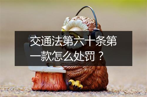 交通法第六十条第一款怎么处罚？