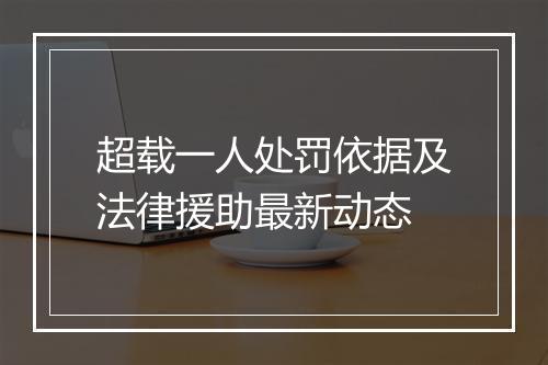 超载一人处罚依据及法律援助最新动态