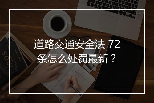 道路交通安全法 72 条怎么处罚最新？