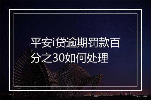 平安i贷逾期罚款百分之30如何处理