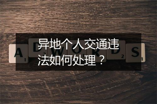 异地个人交通违法如何处理？