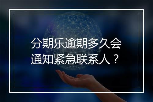 分期乐逾期多久会通知紧急联系人？