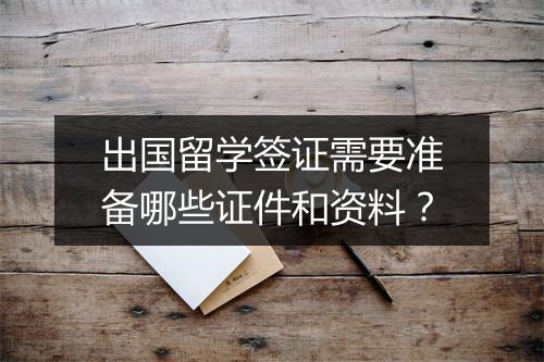 出国留学签证需要准备哪些证件和资料？