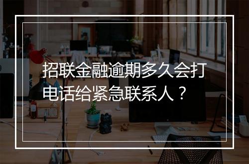 招联金融逾期多久会打电话给紧急联系人？
