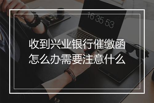 收到兴业银行催缴函怎么办需要注意什么