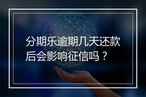 分期乐逾期几天还款后会影响征信吗？