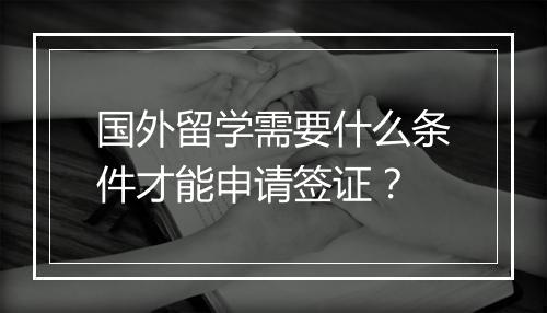 国外留学需要什么条件才能申请签证？