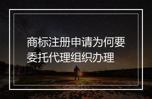 商标注册申请为何要委托代理组织办理