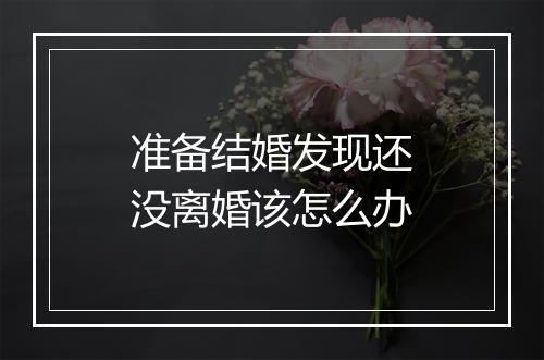 准备结婚发现还没离婚该怎么办