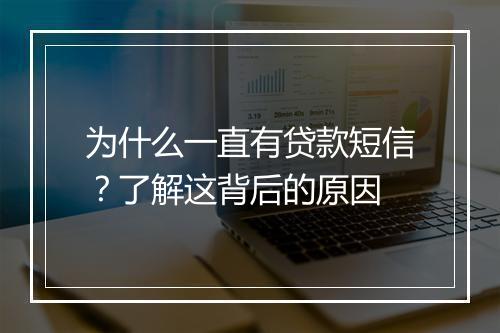 为什么一直有贷款短信？了解这背后的原因