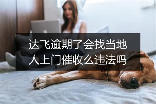 达飞逾期了会找当地人上门催收么违法吗