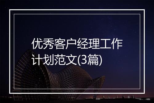 优秀客户经理工作计划范文(3篇)