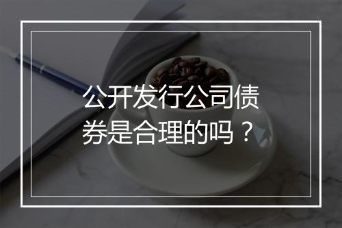 公开发行公司债券是合理的吗？
