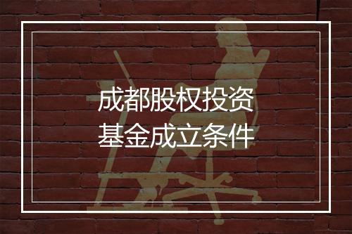 成都股权投资基金成立条件