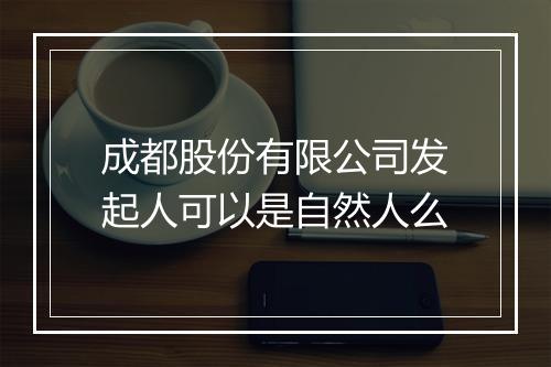 成都股份有限公司发起人可以是自然人么
