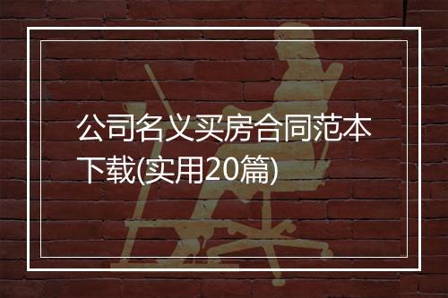 公司名义买房合同范本下载(实用20篇)
