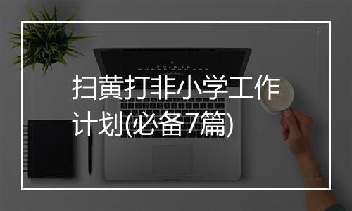 扫黄打非小学工作计划(必备7篇)