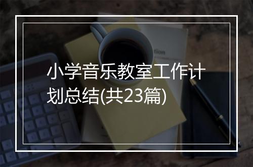 小学音乐教室工作计划总结(共23篇)