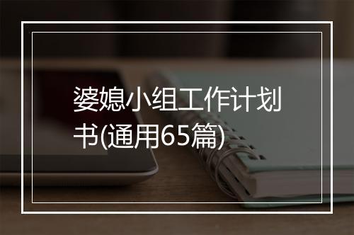 婆媳小组工作计划书(通用65篇)